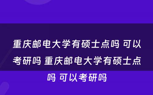 重庆邮电大学有硕士点吗 可以考研吗 重庆邮电大学有硕士点吗 可以考研吗