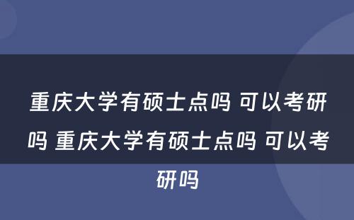 重庆大学有硕士点吗 可以考研吗 重庆大学有硕士点吗 可以考研吗