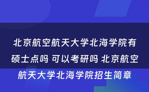 北京航空航天大学北海学院有硕士点吗 可以考研吗 北京航空航天大学北海学院招生简章