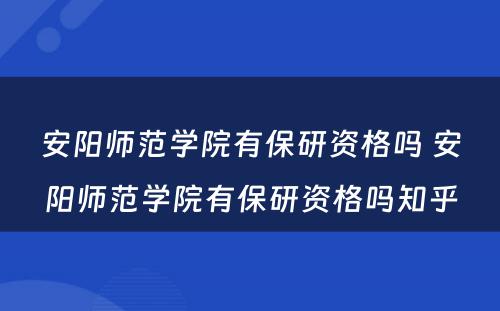 安阳师范学院有保研资格吗 安阳师范学院有保研资格吗知乎