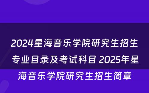 2024星海音乐学院研究生招生专业目录及考试科目 2025年星海音乐学院研究生招生简章