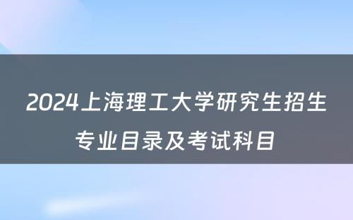 2024上海理工大学研究生招生专业目录及考试科目 