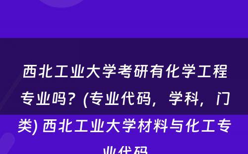 西北工业大学考研有化学工程专业吗？(专业代码，学科，门类) 西北工业大学材料与化工专业代码