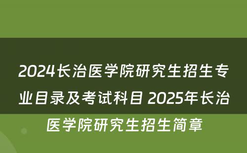 2024长治医学院研究生招生专业目录及考试科目 2025年长治医学院研究生招生简章