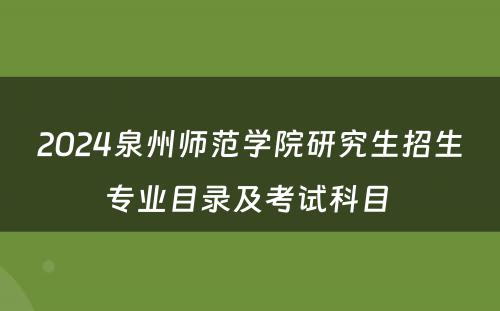 2024泉州师范学院研究生招生专业目录及考试科目 