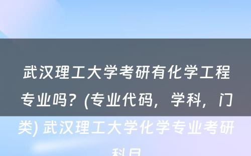 武汉理工大学考研有化学工程专业吗？(专业代码，学科，门类) 武汉理工大学化学专业考研科目