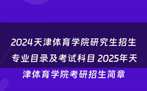 2024天津体育学院研究生招生专业目录及考试科目 2025年天津体育学院考研招生简章