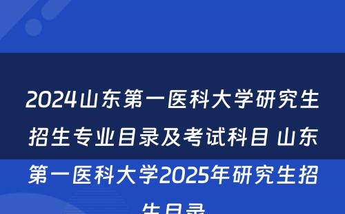 2024山东第一医科大学研究生招生专业目录及考试科目 山东第一医科大学2025年研究生招生目录