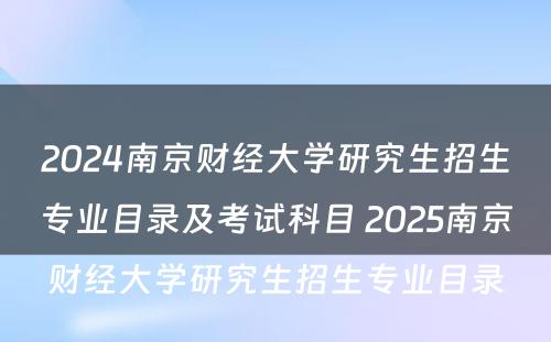2024南京财经大学研究生招生专业目录及考试科目 2025南京财经大学研究生招生专业目录