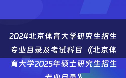 2024北京体育大学研究生招生专业目录及考试科目 《北京体育大学2025年硕士研究生招生专业目录》