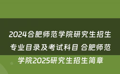 2024合肥师范学院研究生招生专业目录及考试科目 合肥师范学院2025研究生招生简章