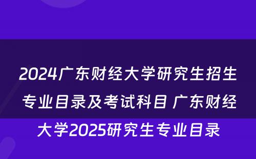 2024广东财经大学研究生招生专业目录及考试科目 广东财经大学2025研究生专业目录