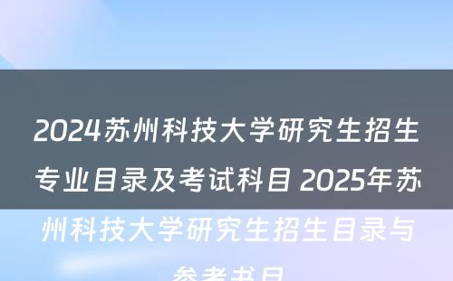 2024苏州科技大学研究生招生专业目录及考试科目 2025年苏州科技大学研究生招生目录与参考书目