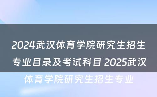 2024武汉体育学院研究生招生专业目录及考试科目 2025武汉体育学院研究生招生专业