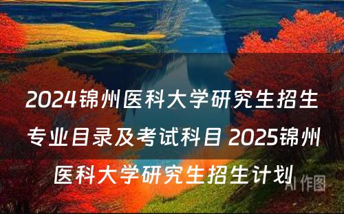 2024锦州医科大学研究生招生专业目录及考试科目 2025锦州医科大学研究生招生计划