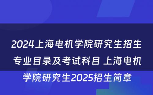 2024上海电机学院研究生招生专业目录及考试科目 上海电机学院研究生2025招生简章