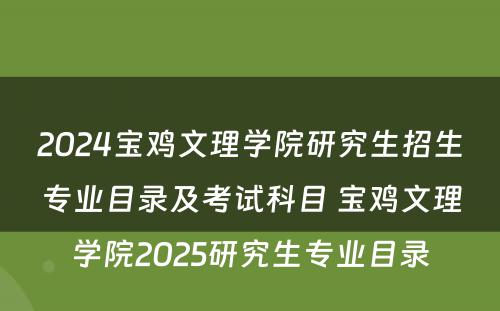 2024宝鸡文理学院研究生招生专业目录及考试科目 宝鸡文理学院2025研究生专业目录