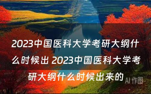 2023中国医科大学考研大纲什么时候出 2023中国医科大学考研大纲什么时候出来的