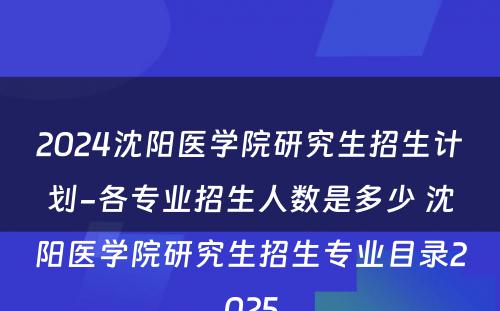 2024沈阳医学院研究生招生计划-各专业招生人数是多少 沈阳医学院研究生招生专业目录2025