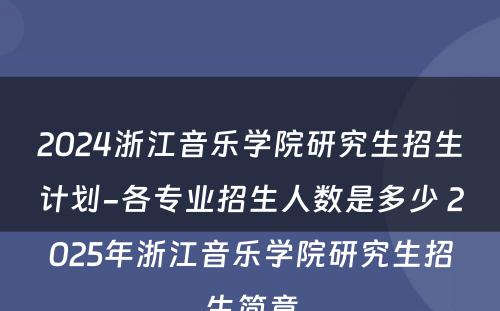 2024浙江音乐学院研究生招生计划-各专业招生人数是多少 2025年浙江音乐学院研究生招生简章