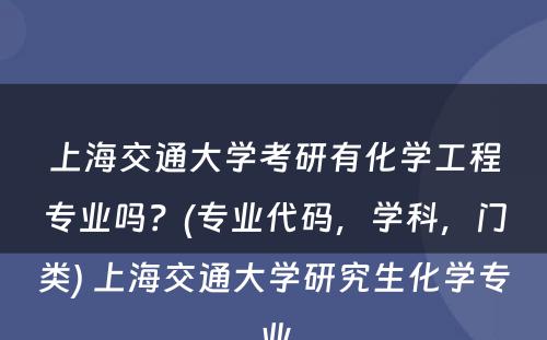 上海交通大学考研有化学工程专业吗？(专业代码，学科，门类) 上海交通大学研究生化学专业