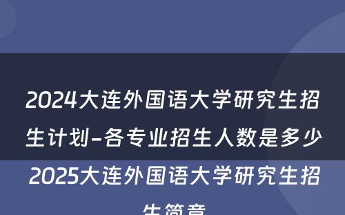 2024大连外国语大学研究生招生计划-各专业招生人数是多少 2025大连外国语大学研究生招生简章