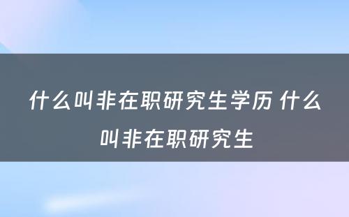 什么叫非在职研究生学历 什么叫非在职研究生