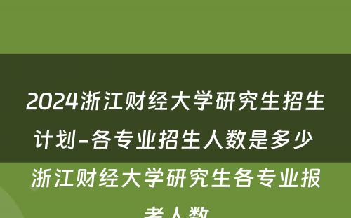 2024浙江财经大学研究生招生计划-各专业招生人数是多少 浙江财经大学研究生各专业报考人数