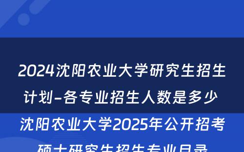 2024沈阳农业大学研究生招生计划-各专业招生人数是多少 沈阳农业大学2025年公开招考硕士研究生招生专业目录