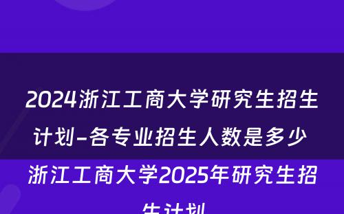 2024浙江工商大学研究生招生计划-各专业招生人数是多少 浙江工商大学2025年研究生招生计划