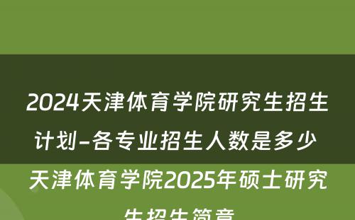 2024天津体育学院研究生招生计划-各专业招生人数是多少 天津体育学院2025年硕士研究生招生简章