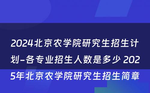 2024北京农学院研究生招生计划-各专业招生人数是多少 2025年北京农学院研究生招生简章