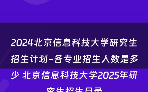 2024北京信息科技大学研究生招生计划-各专业招生人数是多少 北京信息科技大学2025年研究生招生目录