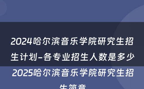 2024哈尔滨音乐学院研究生招生计划-各专业招生人数是多少 2025哈尔滨音乐学院研究生招生简章