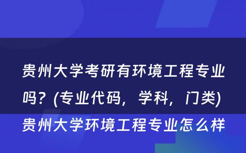 贵州大学考研有环境工程专业吗？(专业代码，学科，门类) 贵州大学环境工程专业怎么样