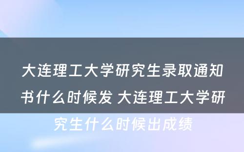 大连理工大学研究生录取通知书什么时候发 大连理工大学研究生什么时候出成绩