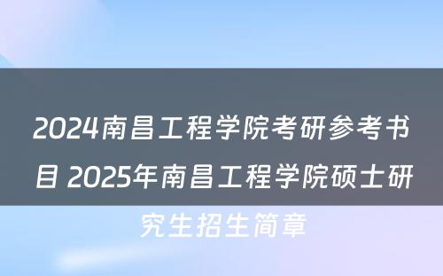 2024南昌工程学院考研参考书目 2025年南昌工程学院硕士研究生招生简章