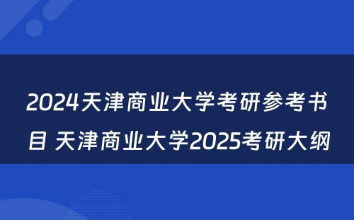 2024天津商业大学考研参考书目 天津商业大学2025考研大纲