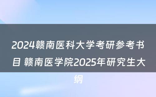 2024赣南医科大学考研参考书目 赣南医学院2025年研究生大纲