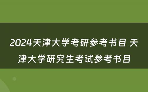 2024天津大学考研参考书目 天津大学研究生考试参考书目