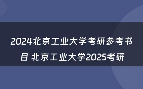 2024北京工业大学考研参考书目 北京工业大学2025考研
