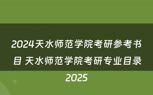 2024天水师范学院考研参考书目 天水师范学院考研专业目录2025