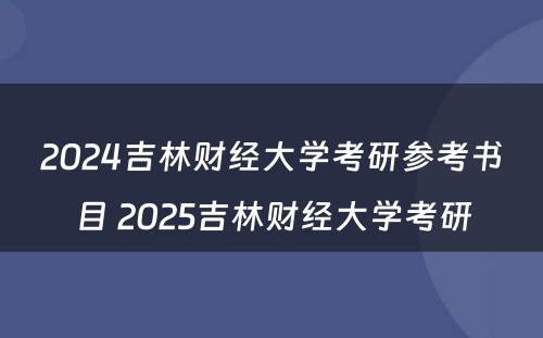 2024吉林财经大学考研参考书目 2025吉林财经大学考研