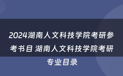 2024湖南人文科技学院考研参考书目 湖南人文科技学院考研专业目录