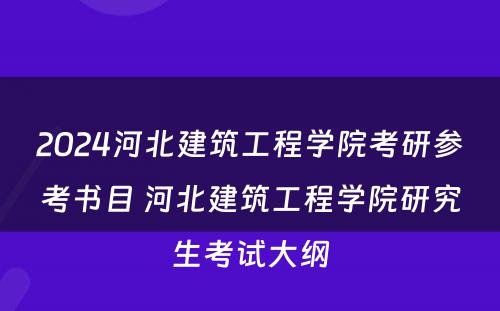 2024河北建筑工程学院考研参考书目 河北建筑工程学院研究生考试大纲