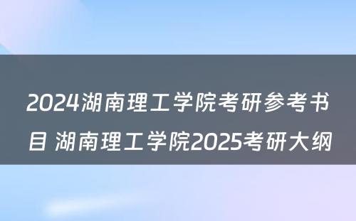 2024湖南理工学院考研参考书目 湖南理工学院2025考研大纲