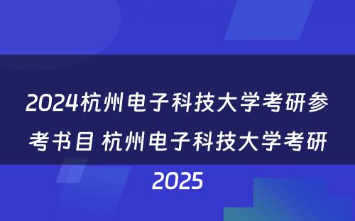 2024杭州电子科技大学考研参考书目 杭州电子科技大学考研2025