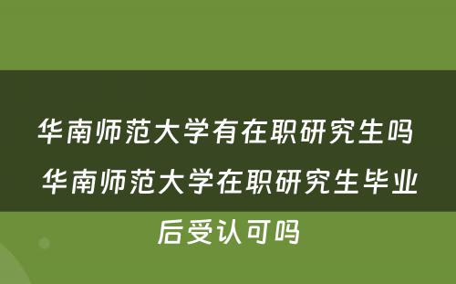 华南师范大学有在职研究生吗 华南师范大学在职研究生毕业后受认可吗