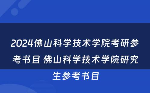 2024佛山科学技术学院考研参考书目 佛山科学技术学院研究生参考书目