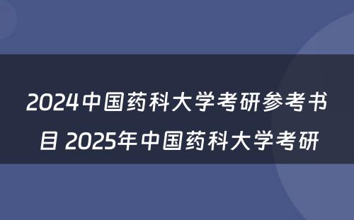 2024中国药科大学考研参考书目 2025年中国药科大学考研